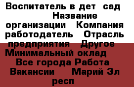 Воспитатель в дет. сад N113 › Название организации ­ Компания-работодатель › Отрасль предприятия ­ Другое › Минимальный оклад ­ 1 - Все города Работа » Вакансии   . Марий Эл респ.